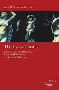 The Eyes of Justice : Blindfolds and Farsightedness, Vision and Blindness in the Aesthetics of the Law - Jose M Gonzalez Garcia