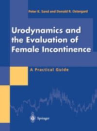 Urodynamics and the Evaluation of Female Incontinence : A Practical Guide - Peter K. Sand