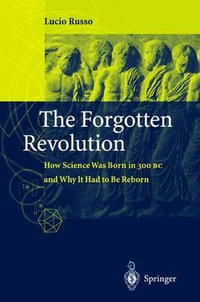 The Forgotten Revolution : How Science Was Born in 300 BC and Why It Had to Be Reborn : How Science Was Born in 300 BC and Why It Had to Be Reborn - Lucio Russo