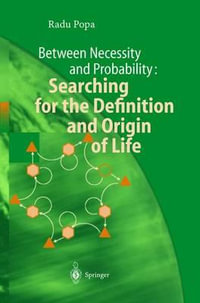 Between Necessity and Probability : Searching for the Definition and Origin of Life : Searching for the Definition and Origin of Life - Radu Popa