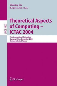 Theoretical Aspects of Computing - ICTAC 2004 : First International Colloquium Guiyand, China, September 20-24, 2004, Revised Selected Papers - Zhiming Liu