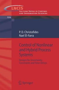 Control of Nonlinear and Hybrid Process Systems : Designs for Uncertainty, Constraints and Time-Delays : Designs for Uncertainty, Constraints and Time-Delays - Panagiotis D. Christofides