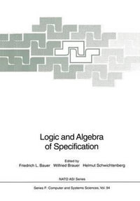 Logic and Algebra of Specification : NATO Asi Series / Computer and Systems Sciences - Friedrich L. Bauer