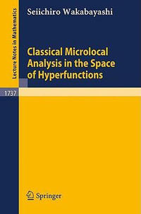 Classical Microlocal Analysis in the Space of Hyperfunctions : Lecture Notes in Mathematics - Seiichiro Wakabayashi