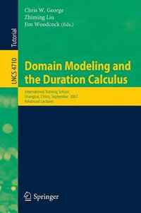 Domain Modeling and the Duration Calculus : International Training School, Shanghai, China, September 17-21, 2007, Advanced Lectures - Chris George