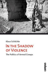 In the Shadow of Violence : The Politics of Armed Groups - Klaus Schlichte