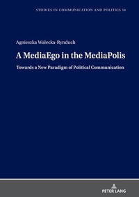 A MediaEgo in the MediaPolis. Towards a New Paradigm of Political Communication : Studies in Communication and Politics : Book 14 - Andrzej Zegler