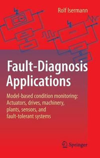 Fault-Diagnosis Applications : Model-Based Condition Monitoring: Actuators, Drives, Machinery, Plants, Sensors, and Fault-Tolerant Systems - Rolf Isermann