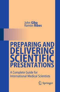 Preparing and Delivering Scientific Presentations : A Complete Guide for International Medical Scientists - John Giba