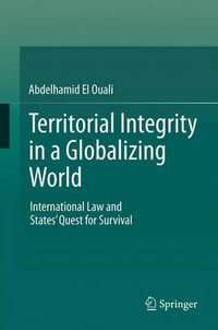 Territorial Integrity in a Globalizing World : International Law and States' Quest for Survival - Abdelhamid El Ouali