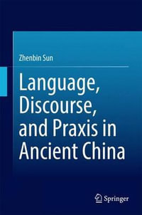 Language, Discourse, and Praxis in Ancient China - Zhenbin Sun