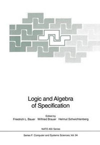 Logic and Algebra of Specification : NATO ASI Subseries F:  - Friedrich L. Bauer