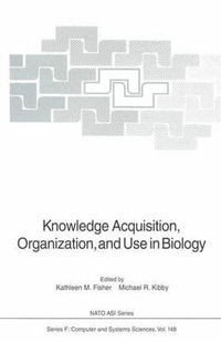 Knowledge Acquisition, Organization, and Use in Biology : Proceedings of the NATO Advanced Research Workshop on Biology Knowledge: Its Acquisition, Org - Kathleen M. Fisher