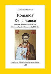 Romanos' Renaissance : From the Beginning to the Present. Bibliography about Romanos the Melodist - Alexandru Prelipcean