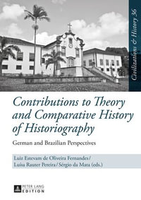 Contributions to Theory and Comparative History of Historiography : German and Brazilian Perspectives - Uwe Puschner