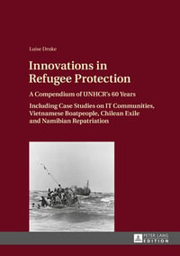 Innovations in Refugee Protection : A Compendium of UNHCR's 60 Years. Including Case Studies on IT Communities, Vietnamese Boatpeople, Chilean Exile and Namibian Repatriation - Luise Druke