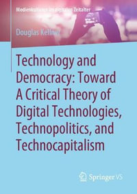 Technology and Democracy : Toward A Critical Theory of Digital Technologies, Technopolitics, and Technocapitalism - Douglas Kellner