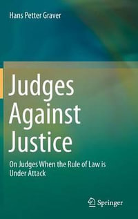 Judges Against Justice : On Judges When the Rule of Law Is Under Attack - Hans Petter Graver