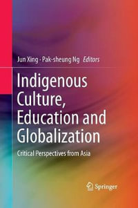 Indigenous Culture, Education and Globalization : Critical Perspectives from Asia - Jun Xing