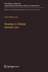 Studies in Global Animal Law : Beitraege zum auslaendischen oeffentlichen Recht und Voelkerrecht - Anne Peters