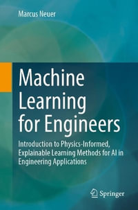 Machine Learning for Engineers : Introduction to Physics-Informed, Explainable Learning Methods for AI in Engineering Applications - Marcus Neuer