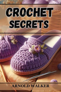 CROCHET SECRETS : Unveil Expert Techniques and Create Stunning Projects (2024 Guide for Beginners) - ARNOLD WALKER