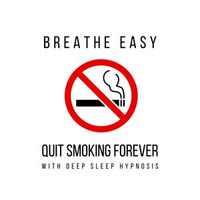 Breathe Easy: Quit Smoking Forever with Deep Sleep Hypnosis : Harness the Power of Hypnosis to Break Free from Smoking - Quit Smoking Forever