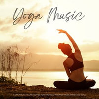 Yoga Music - 11 Dreamlike Soundscapes for the Relaxation of Body, Mind, and Soul : Gentle Relaxation Music for Yoga, Meditation, QiGong, Reiki, and Ayurveda - Yoga Music Collection