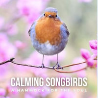 Calming Songbirds: A Hammock for the Soul : Nature Sounds Recording Of Bird Calls - A Songbird Concert - Nature Sound Library