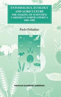 Entomology, Ecology and Agriculture : The Making of Science Careers in North America, 1885-1985 - Paolo Palladino