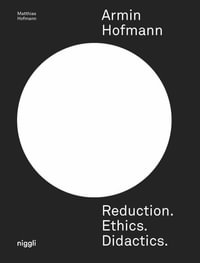 Armin Hofmann : Reduction. Ethics. Didactics. - Matthias Hofmann