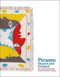 Picasso, Shared and Divided : The Artist and His Image in East and West Germany - Pablo Picasso