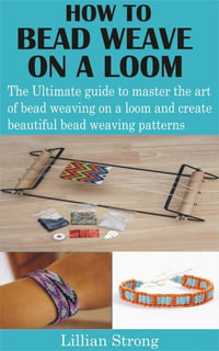 How to Bead Weave on a Loom : The Ultimate guide to master the art of bead weaving on a loom and create beautiful bead weaving patterns - Lillian Strong