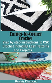 Corner-to-Corner Crochet : Step by step instructions to C2C Crochet Including Easy Patterns and Projects - Beauty Diamond