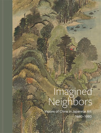 Imagined Neighbors : Visions of China in Japanese Art 1680 - 1980 - Frank Feltens