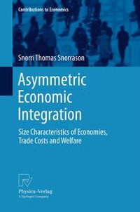 Asymmetric Economic Integration : Size Characteristics of Economies, Trade Costs and Welfare - Snorri Thomas Snorrason