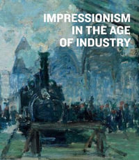 Impressionism in the Age of Industry - Caroline Shields