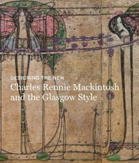 Designing the New : Charles Rennie Mackintosh and the Glasgow Style - Alison Brown