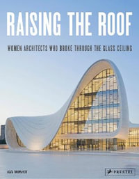 Raising the Roof : Women Architects Who Broke Through the Glass Ceiling - AGATA TOROMANOFF