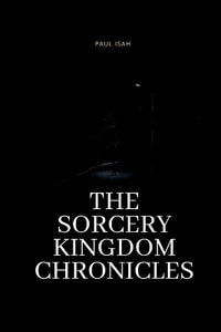 The Sorcery Kingdom Chronicles - Paul Isah