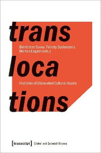 Translocations : Histories of Dislocated Cultural Assets - Benedicte Savoy