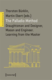 The Palladio Method : Draughtsman and Designer, Mason and Engineer. Learning from the Master - Thorsten Burklin