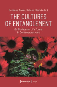 The Cultures of Entanglement : On Nonhuman Life Forms in Contemporary Art - Suzanne Anker