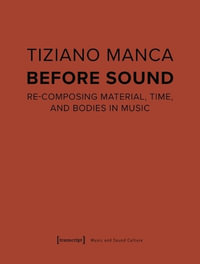 Before Sound : Re-Composing Material, Time, and Bodies in Music - Tiziano Manca