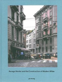 Asnago Vender and the Construction of Modern Milan : GTA Publishers - The Limits of Modernism - A Forgotten Gener - Adam Caruso