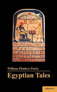 Egyptian Tales : Translated from the Papyri 1st Series IV-XII Dynasty - William M Flinders Petrie