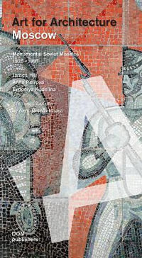 Moscow: Art for Architecture : Soviet Mosaics from 1935 to 1990 - James Hill