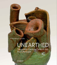 Unearthed : Twentieth-Century Ceramic Art from Portugal - Pedro Moura Carvalho