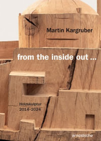 Martin Kargruber: from the inside out... : Holzskulptur 2014-2024 - Thomas Elsen