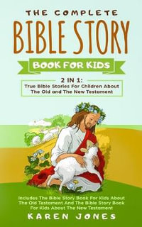 The Complete Bible Story Book For Kids : True Bible Stories For Children About The Old and The New Testament Every Christian Child Should Know - Karen Jones